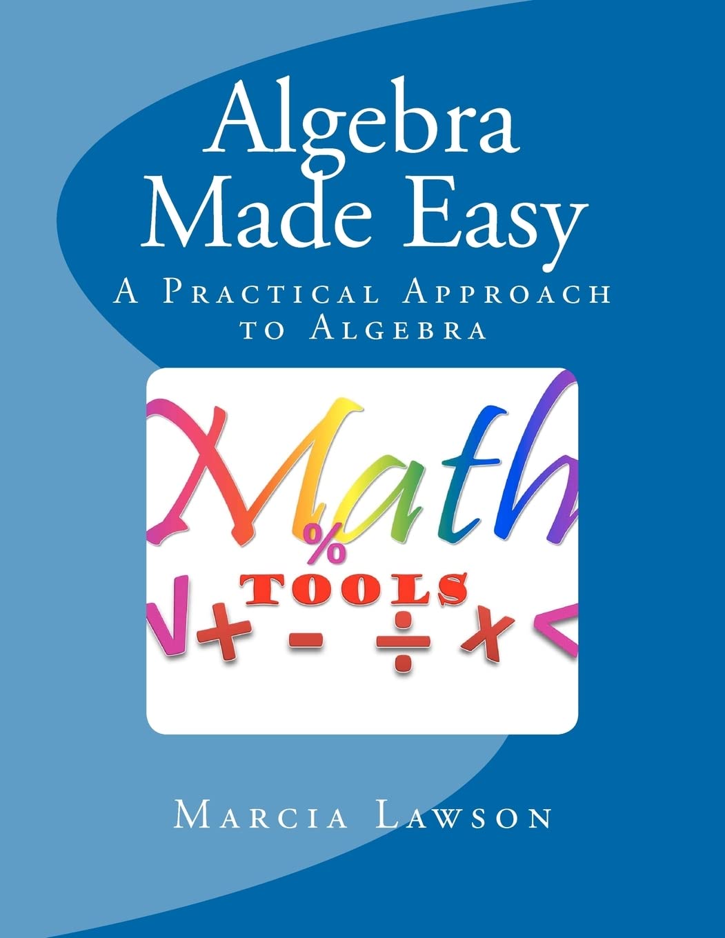 Algebra Made Easy: A Practical Approach to Algebra: Volume 1