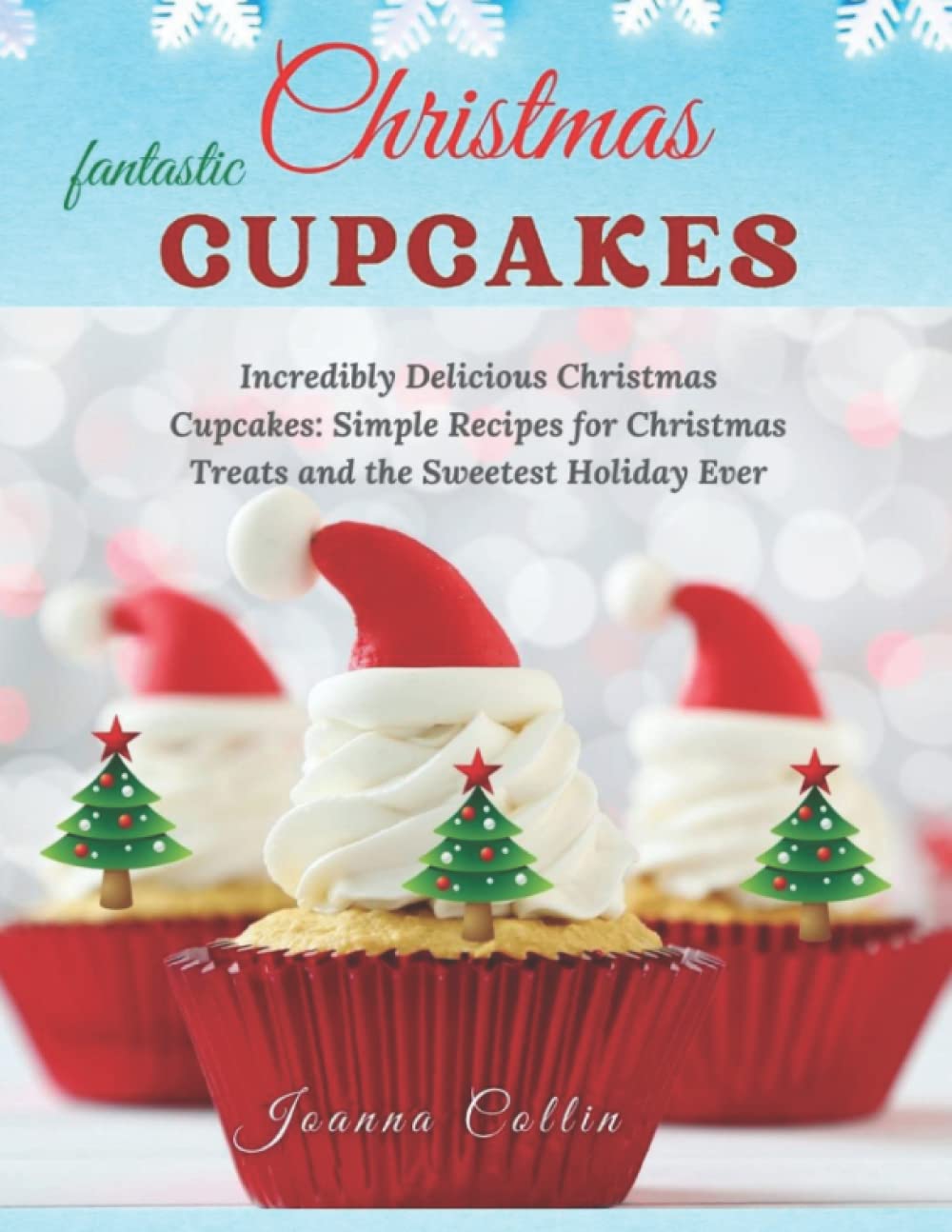 Fantastic Christmas Cupcakes: Incredibly Delicious Christmas Cupcakes: Simple Recipes for Christmas Treats and the Sweetest Holiday Ever