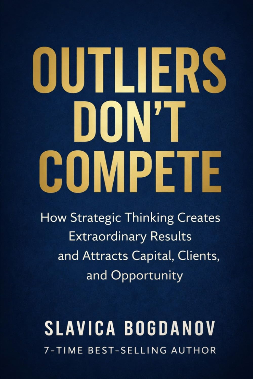 Outliers Don’t Compete: How Strategic Thinking Creates Extraordinary Results and Attracts Capital, Clients, and Opportunity (The Outlier Mastery Series)