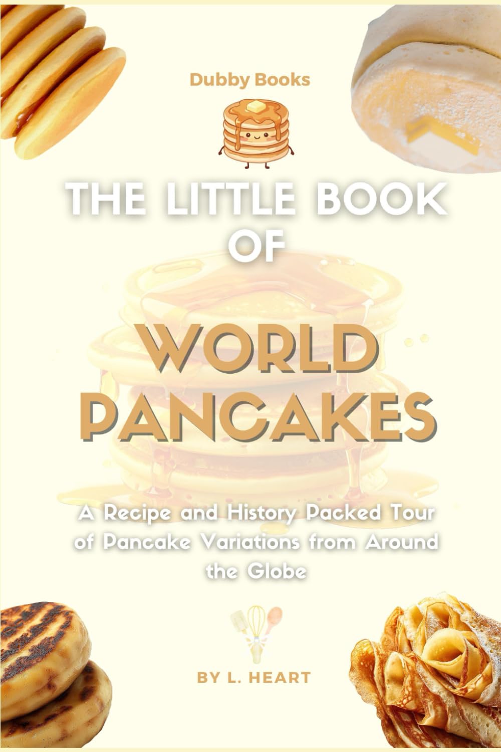 The Little Book of World Pancakes: A Recipe and History Packed Tour of Pancake Variations from Around the Globe (The Little Book of Pancakes Collection)