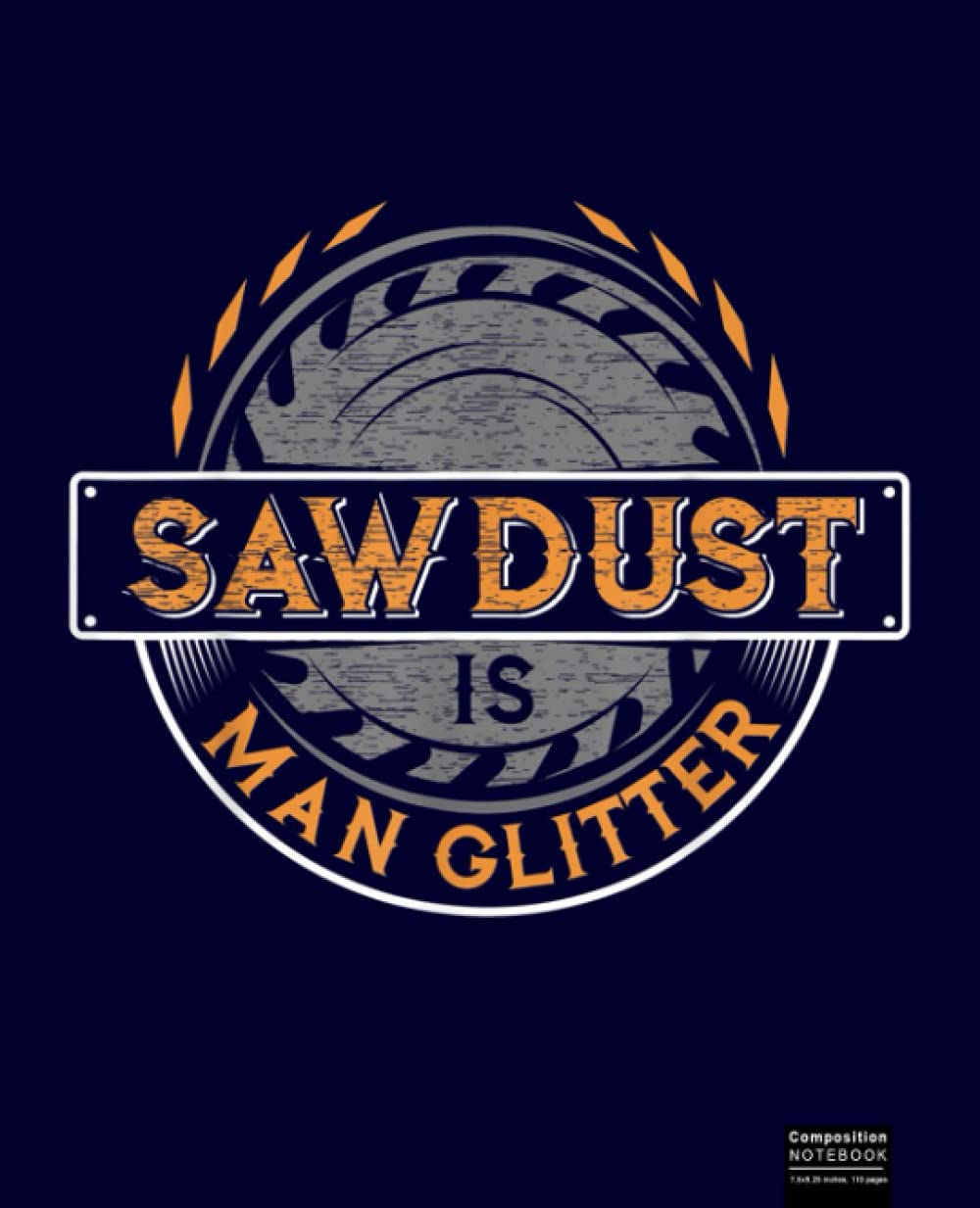 Sawdust is Man Glitter, Woodworkers & Carpenters Composition Notebook: Great Notebook Gifts For Woodworking, Carpenter Composition Notebook 7.5”x9.25”, 120 Wide Ruled Pages Journal Diary