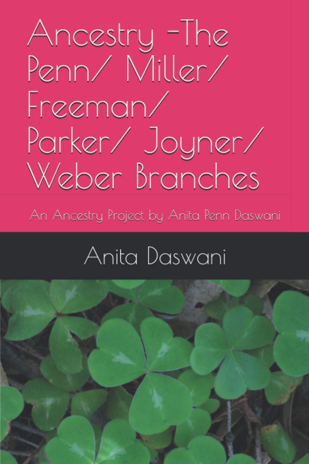 Ancestry -The Penn/ Miller/ Freeman/ Parker/ Joyner/ Weber Branches: An Ancestry Project by Anita Penn Daswani