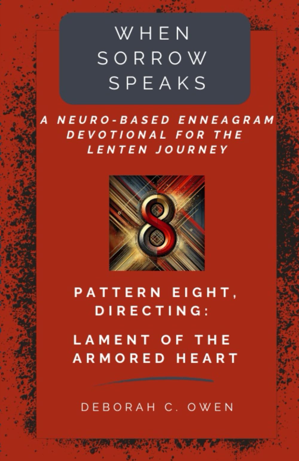 Pattern 8, Directing: Lament of the Armored Heart (When Sorrow Speaks; A Neuro-Based Enneagram Devotional For the Lenten Journey)