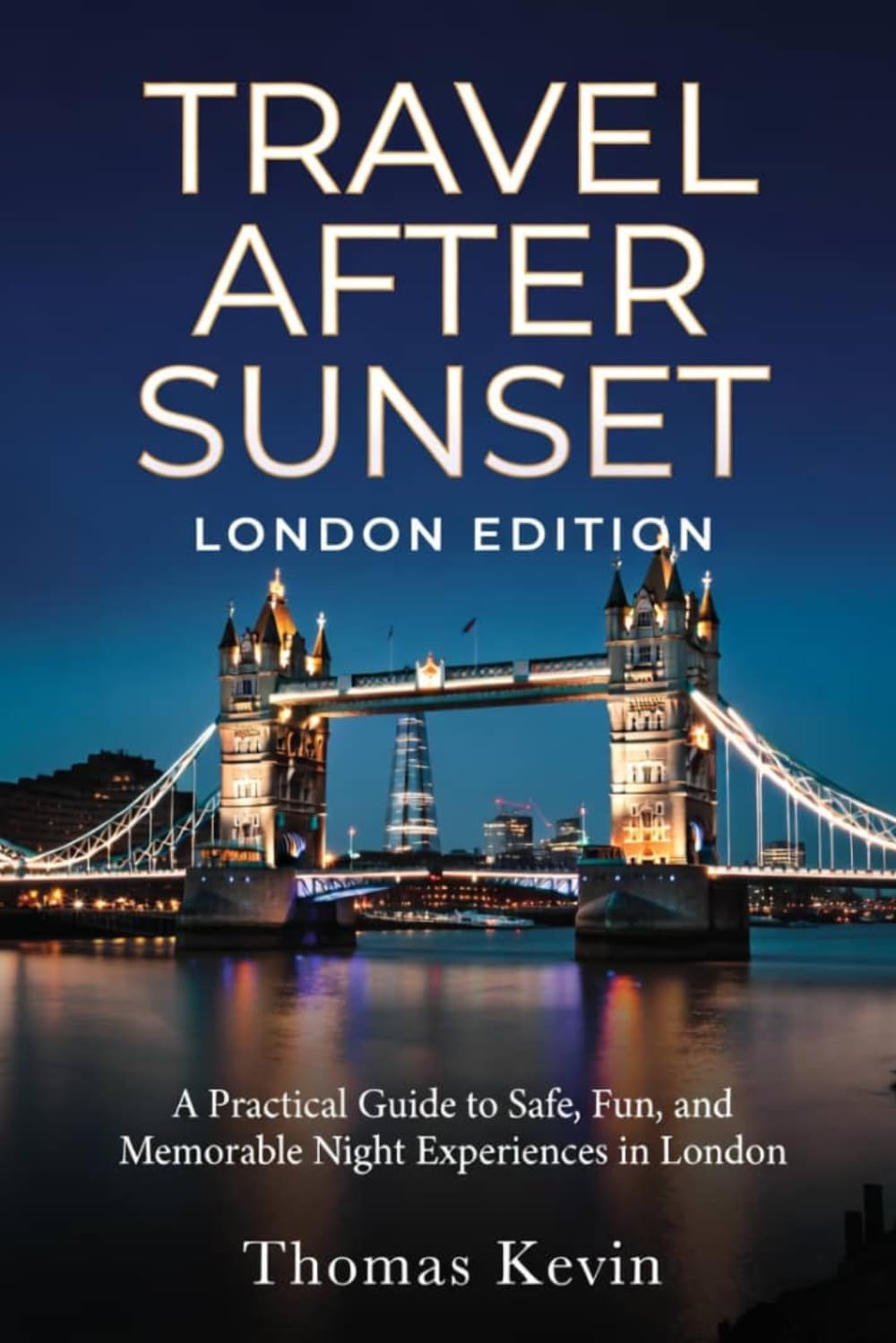 Travel After Sunset: London Edition: A Practical Guide to Safe, Fun, and Memorable Night Experiences in London