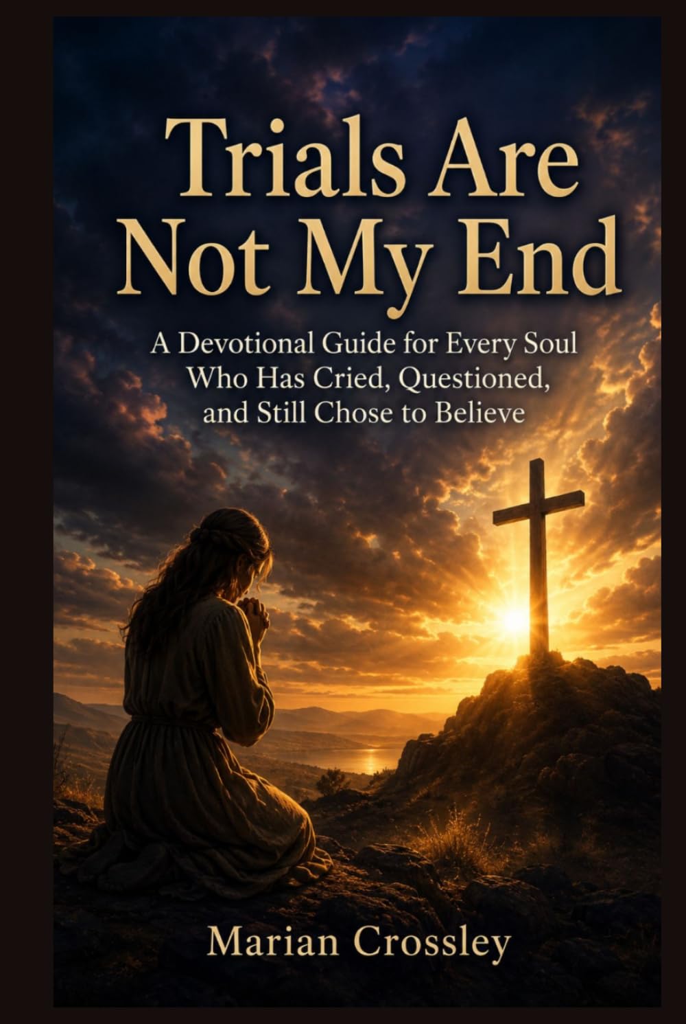 Trials Are Not My End: A Devotional Guide for Every Soul Who Has Cried, Questioned, and Still Chose to Believe