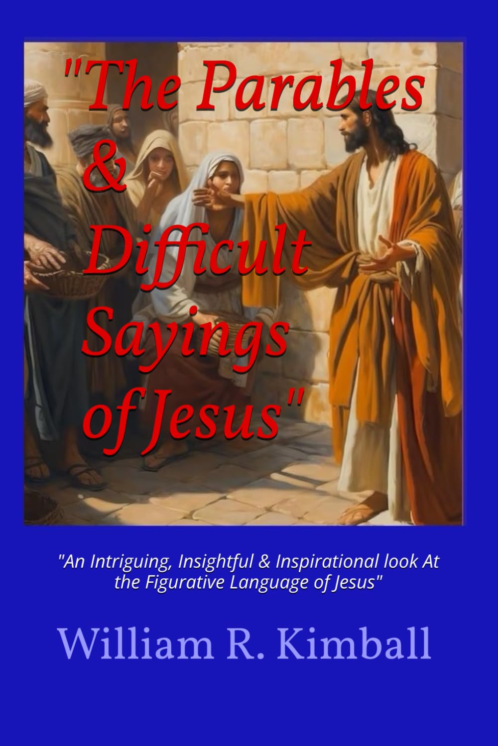 The Parables & Difficult Sayings of Jesus: "An Inspiring Look At the Figurative Language of Jesus"