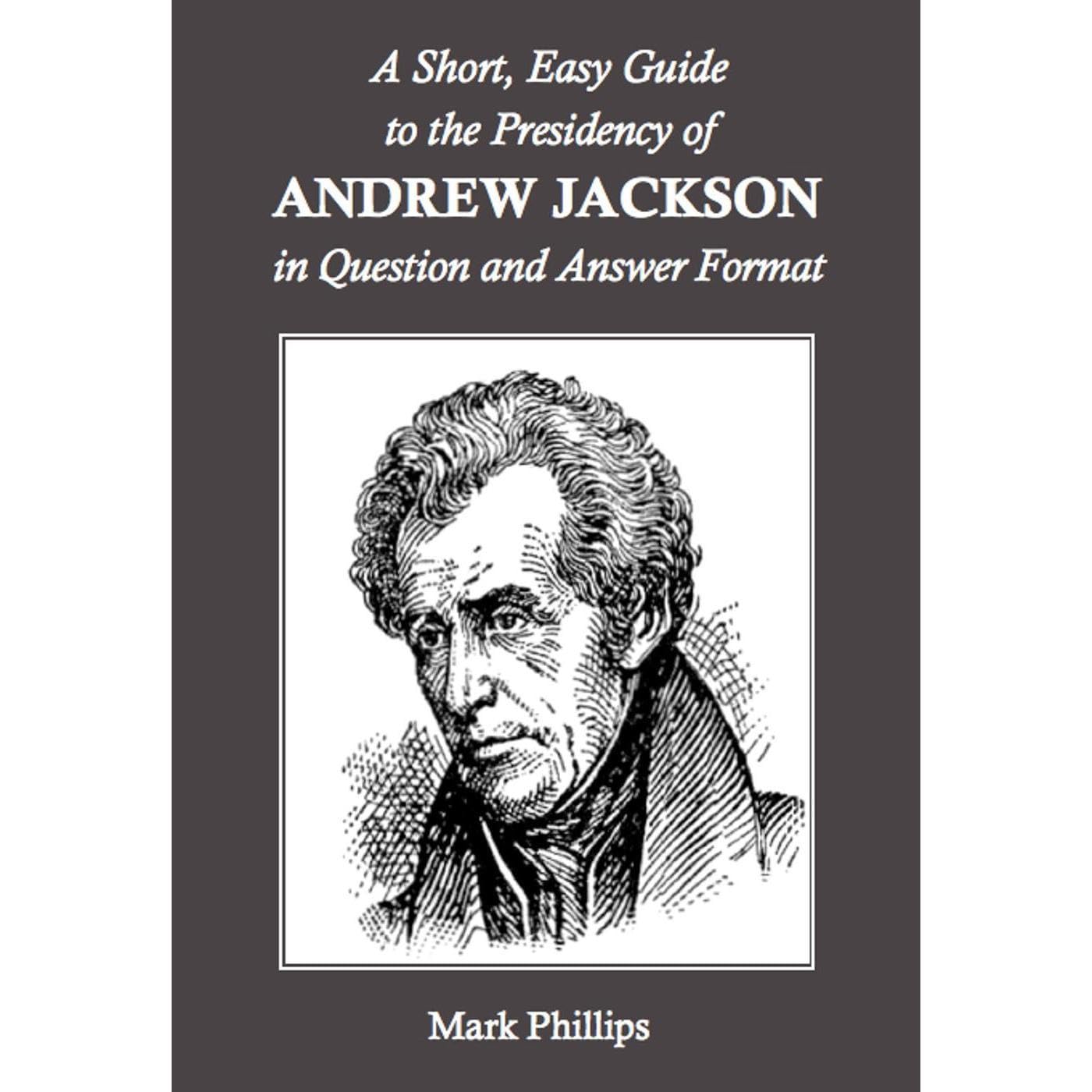 A Short, Easy Guide to the Presidency of Andrew Jackson in Question and Answer Format
