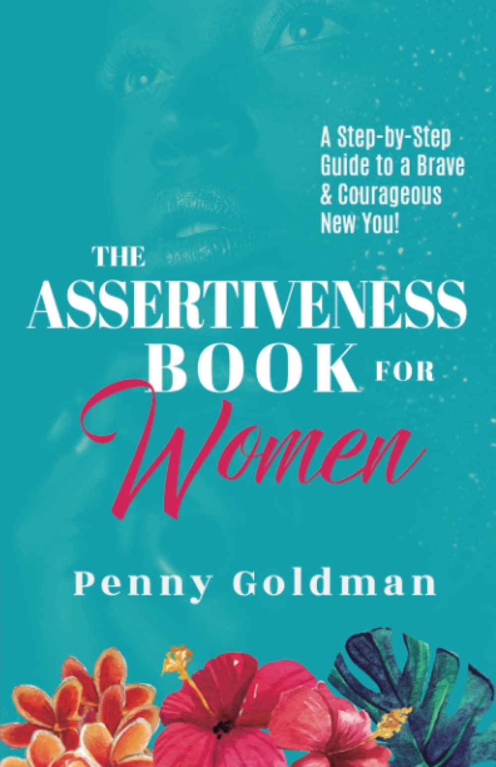 The Assertiveness Book for Women: A Step-by-Step Guide to a Brave & Courageous New You!