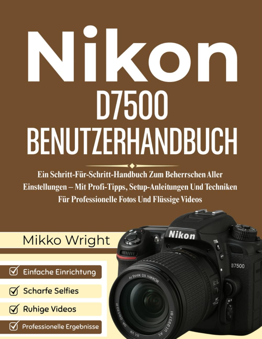 Nikon D7500 BENUTZERHANDBUCH: Ein Schritt-Für-Schritt-Handbuch Zum Beherrschen Aller Einstellungen – Mit Profi-Tipps, Setup-Anleitungen Und Techniken Für Professionelle Fotos Und Flüssige Videos