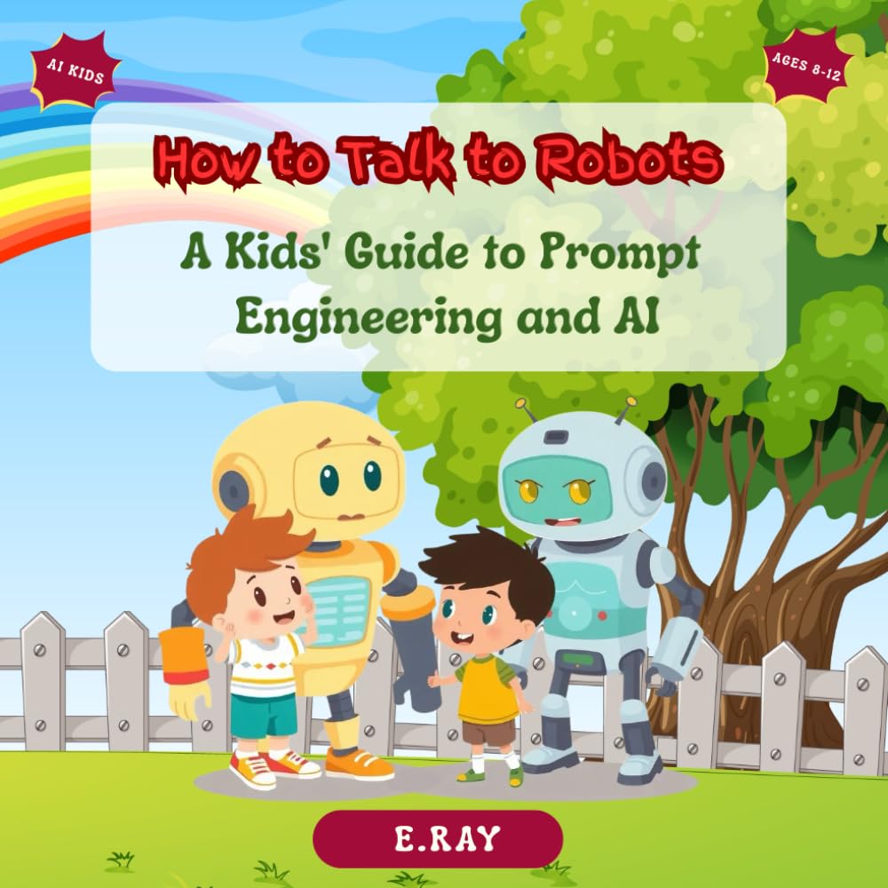 How to Talk to Robots: A Kids' Guide to Prompt Engineering and AI (KIDSTech: AI Series)