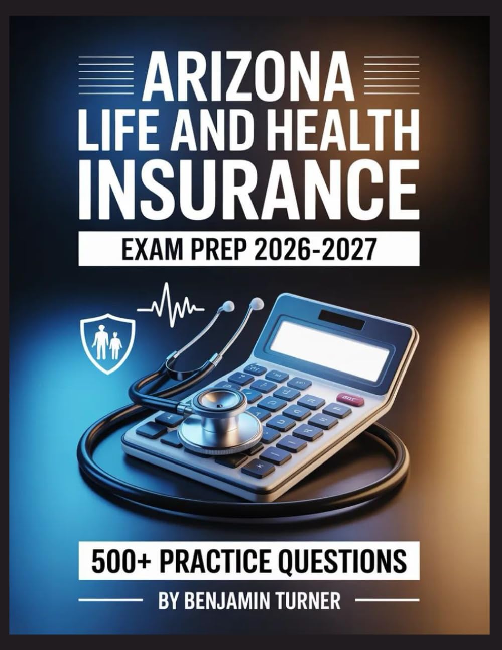 Arizona Life And Health Insurance Exam Prep 2026-2027: Structured Preparation Guide with Practice Tests and Step-by-Step Solutions