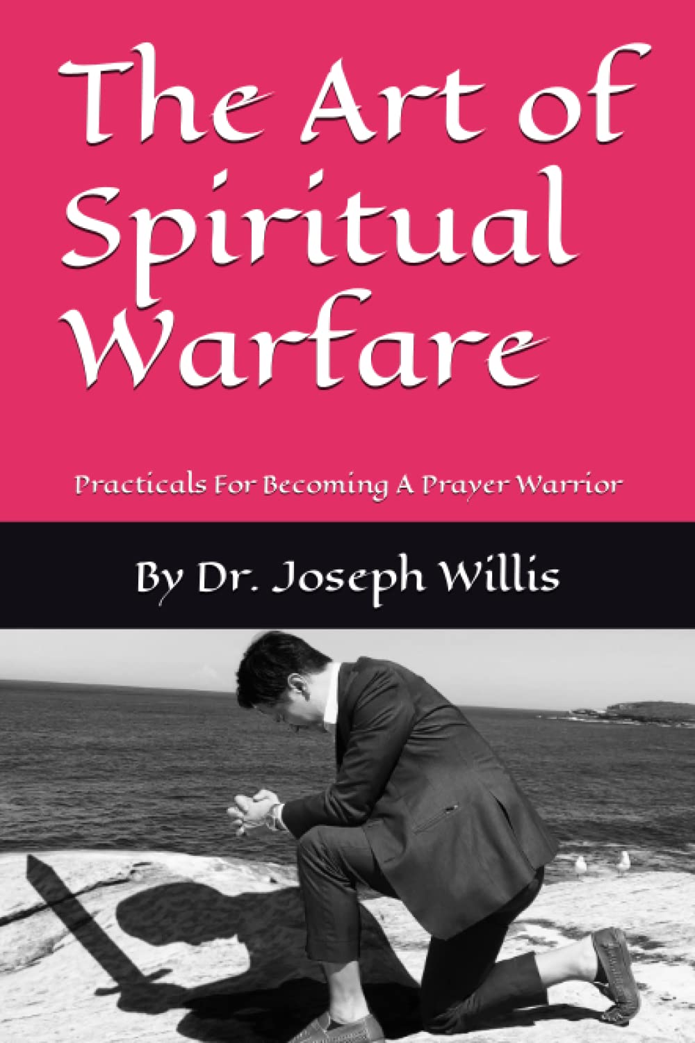 The Art of Spiritual Warfare: Practicals For Becoming A Prayer Warrior
