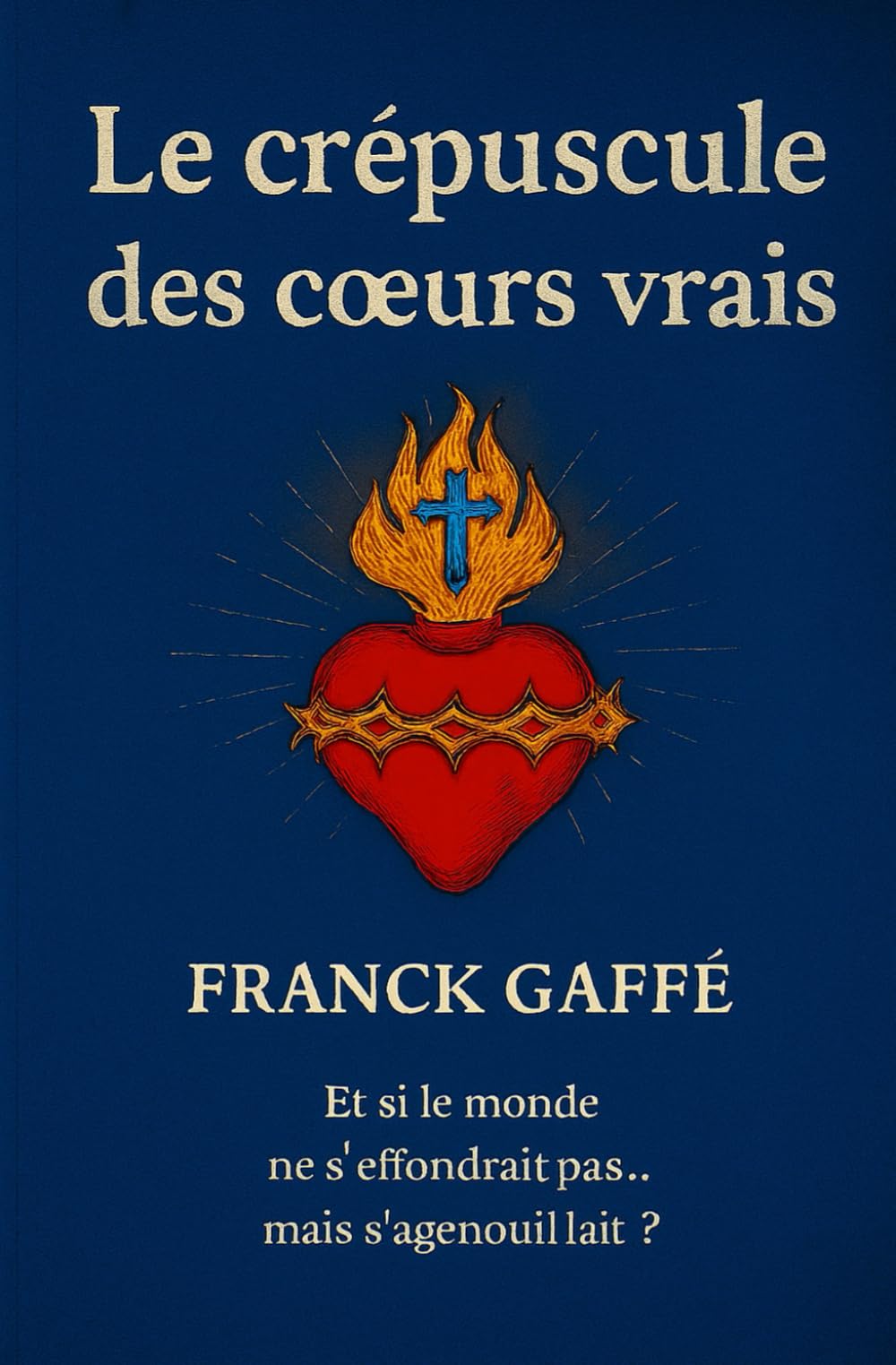 Le Crépuscule des cœurs vrais: Et si le mondes ne s'effondrait pas ... mais s'agenouillait?