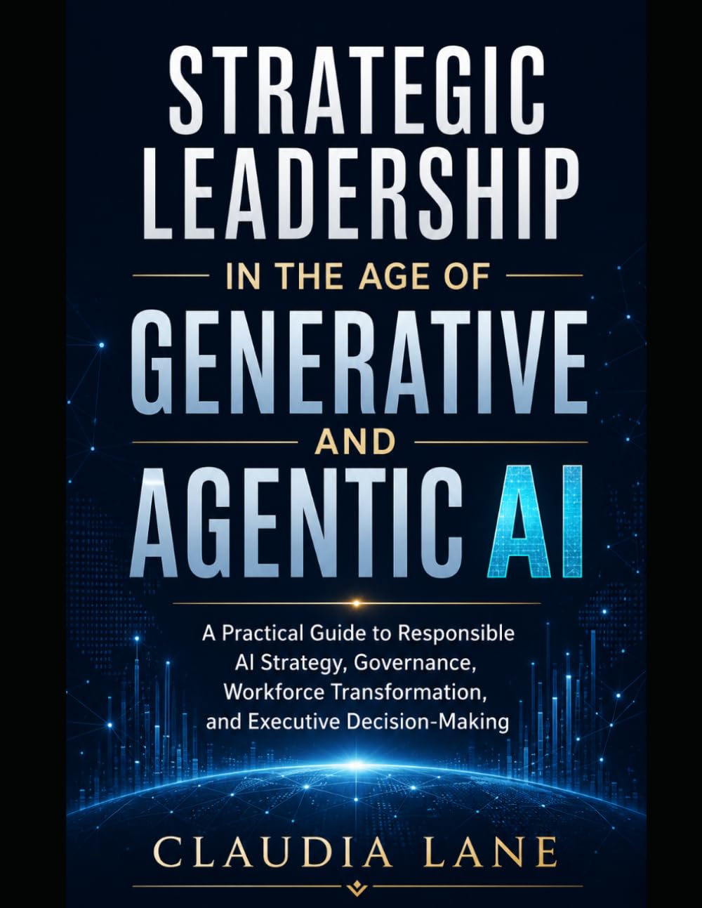 Strategic Leadership in the Age of Generative and Agentic AI: A Practical Guide to Responsible AI Strategy, Governance, Workforce Transformation, and Executive Decision-Making