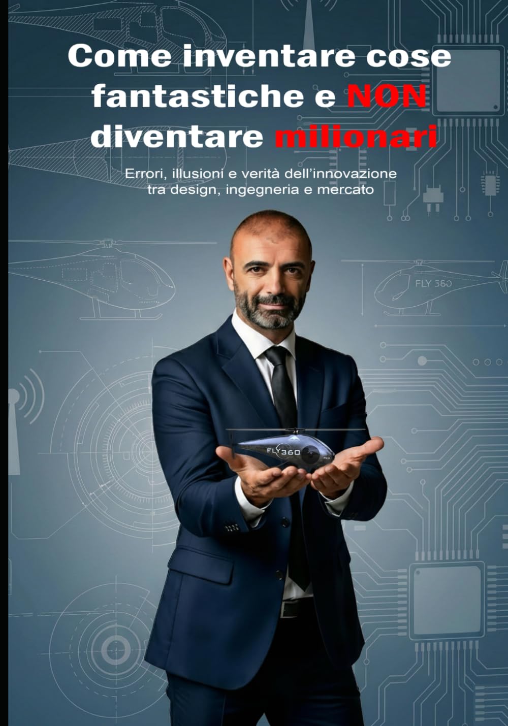 Come inventare cose fantastiche e NON diventare milionari: Errori, illusioni e verità dell’innovazione tra design, ingegneria e mercato