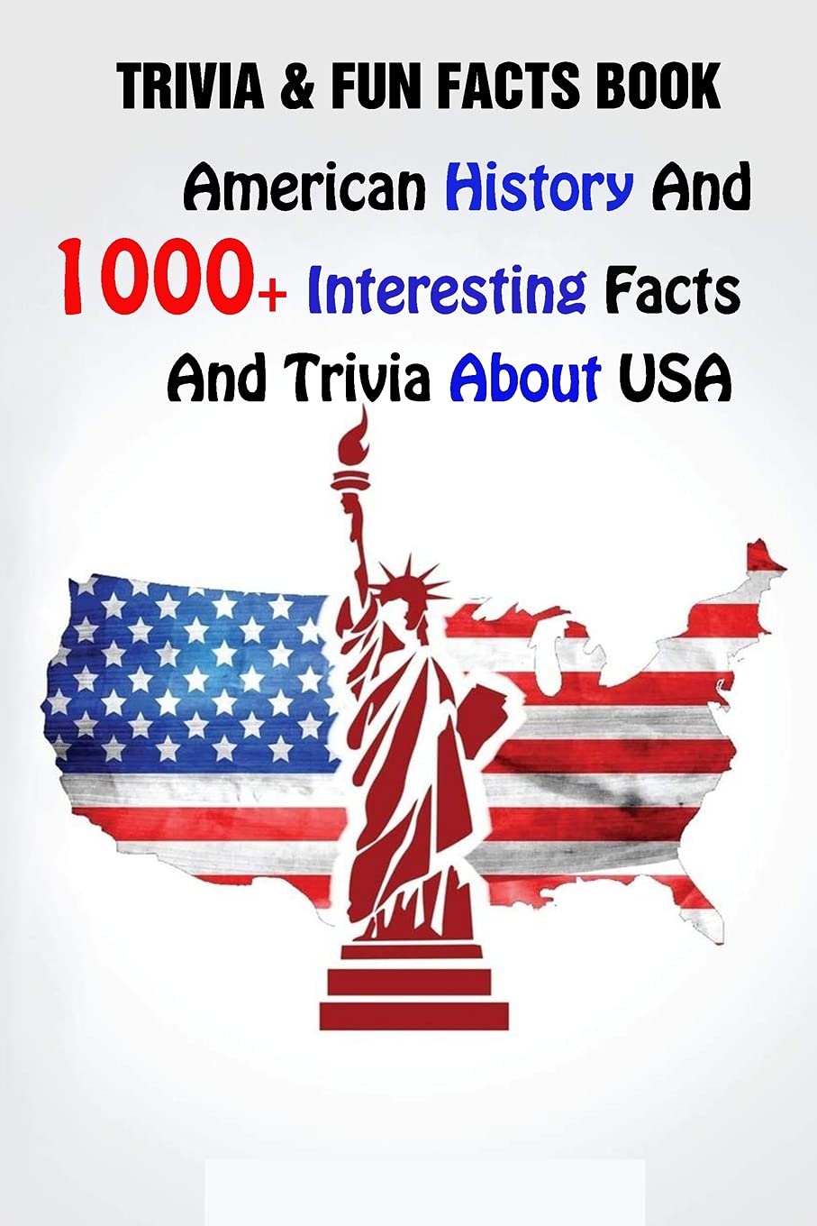 Trivia & Fun Facts Book: American History And 1000+ Interesting Facts And Trivia About USA