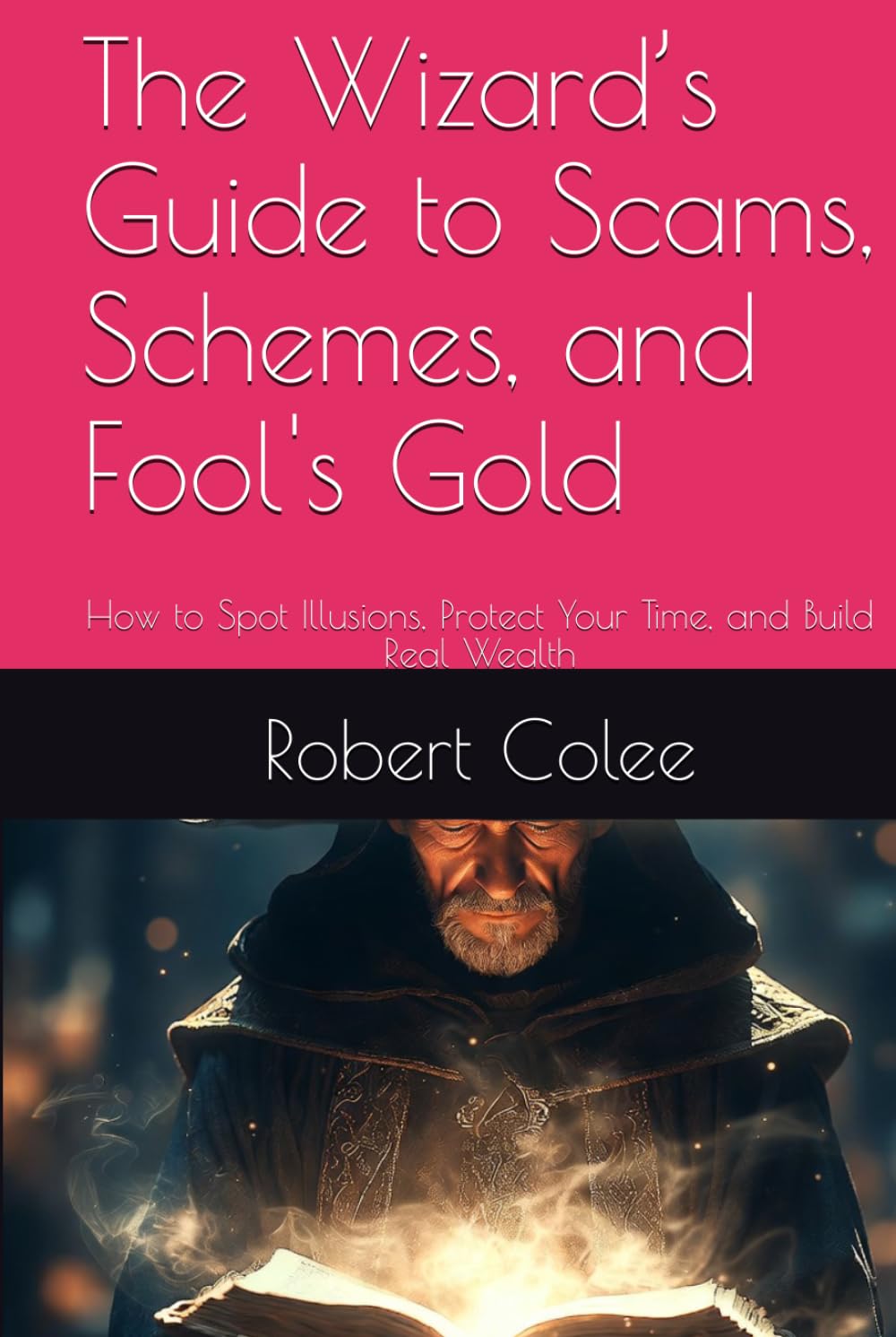 The Wizard’s Guide to Scams, Schemes, and Fool's Gold: How to Spot Illusions, Protect Your Time, and Build Real Wealth