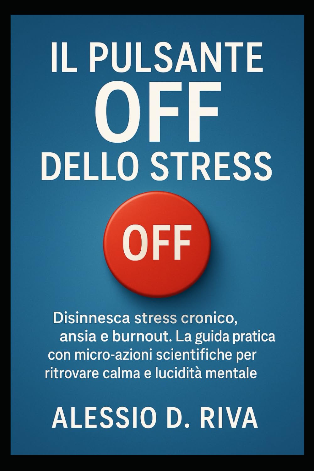 Il Pulsante Off dello Stress: Disinnesca stress cronico, ansia e burnout. La guida pratica con micro-azioni scientifiche per ritrovare calma e lucidità mentale.