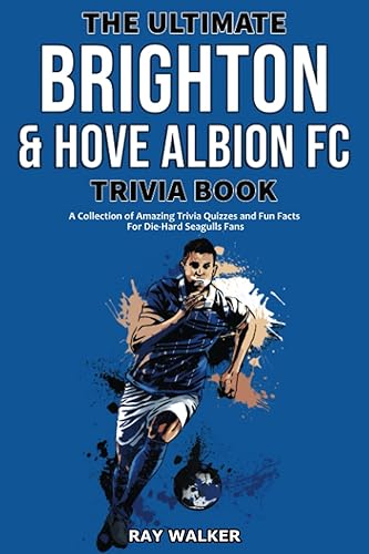 The Ultimate Brighton &amp; Hove Albion FC Trivia Book: A Collection of Amazing Trivia Quizzes and Fun Facts for Die-Hard Seagulls Fans!
