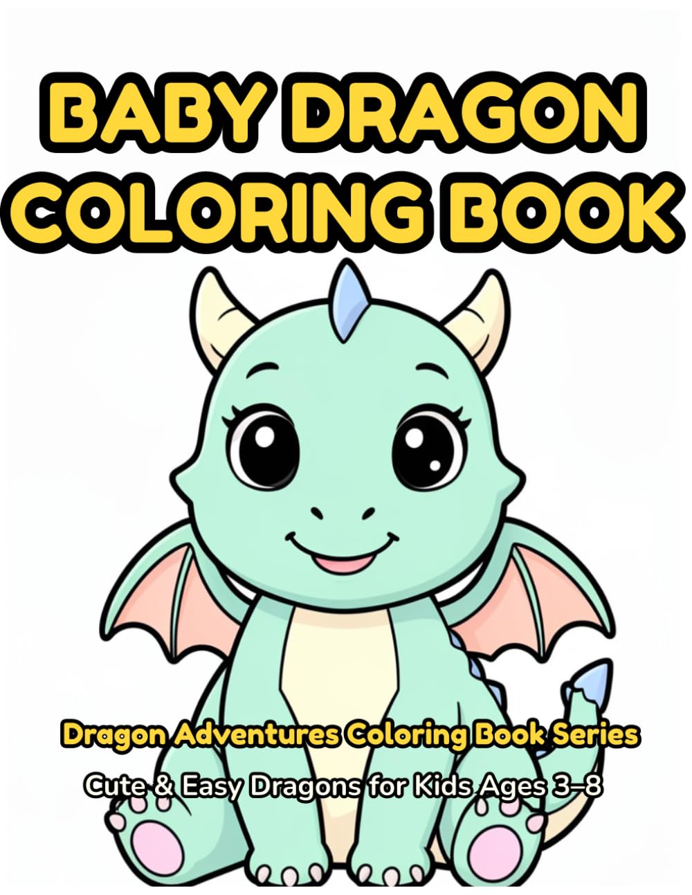 Baby Dragon Coloring Book: 30 Adorable Baby Dragons to Color — Fun Coloring Book for Kids Ages 2–6 with Cute Dragon Eggs, Baby Fire Dragons & More! (Dragon Coloring Book Series)