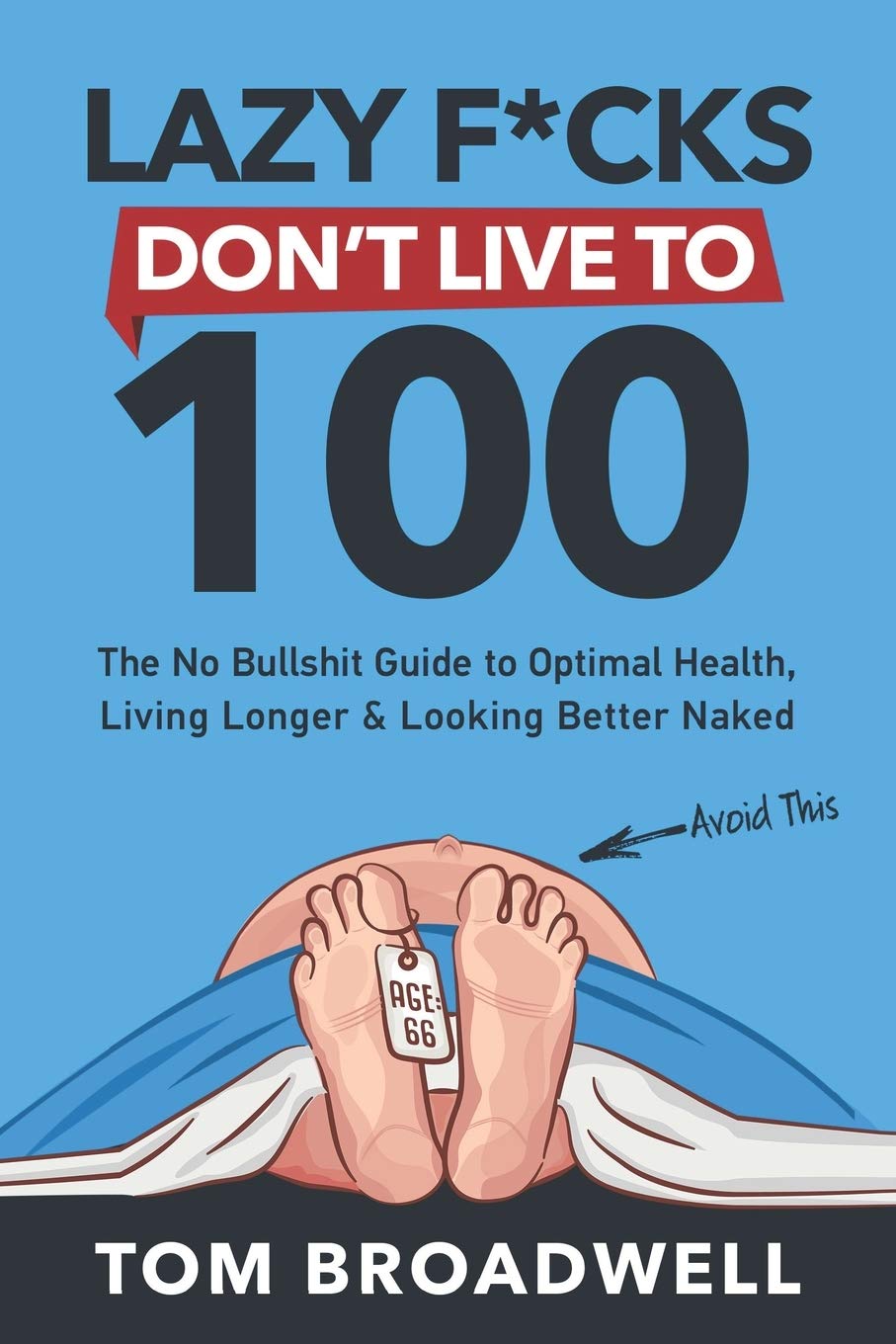 Lazy F*cks Don't Live To 100: The No Bullshit Guide To Optimal Health, Living Longer & Looking Better Naked