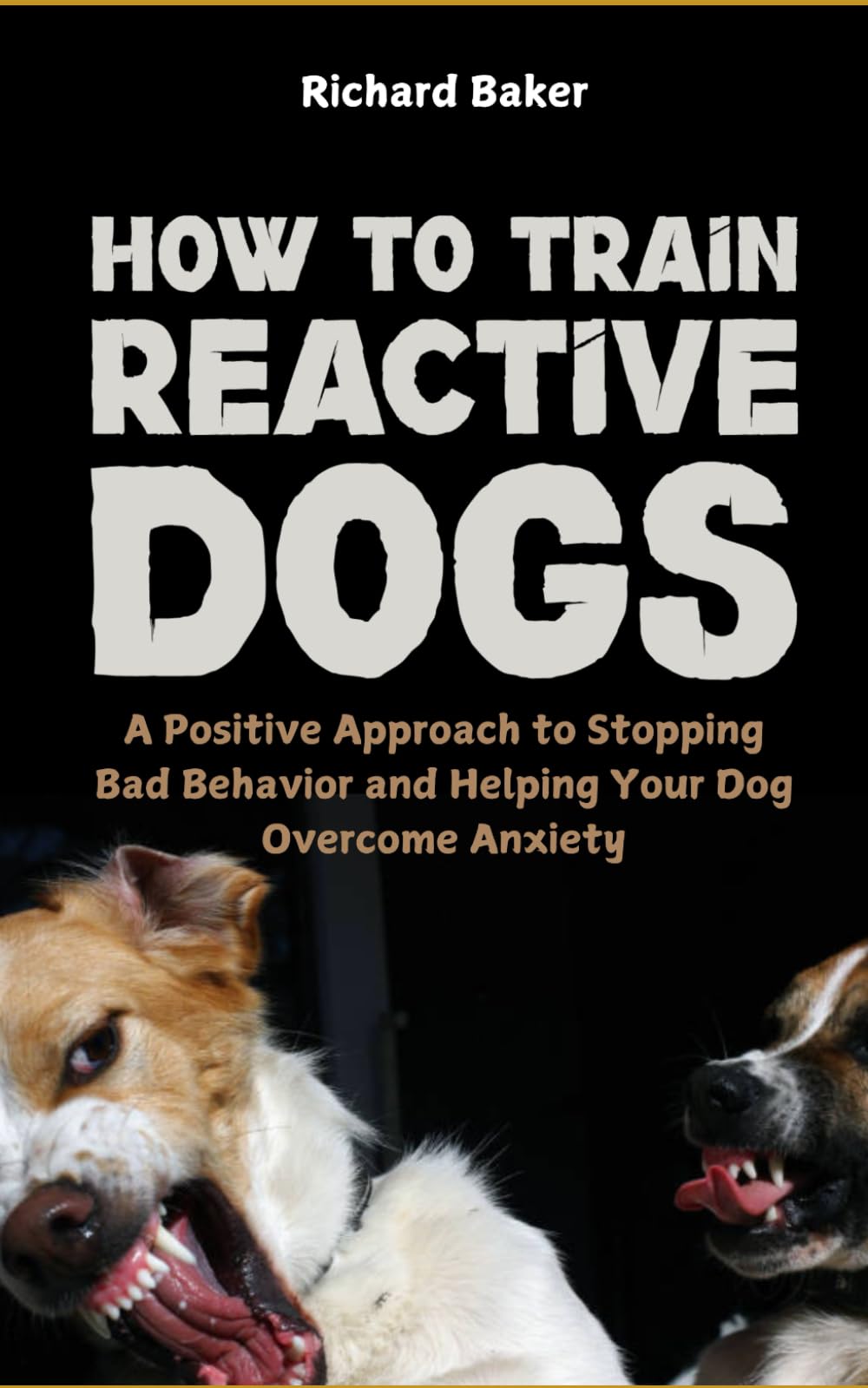 How to Train Reactive Dogs: A Positive Approach to Stopping Bad Behavior and Helping Your Dog Overcome Anxiety