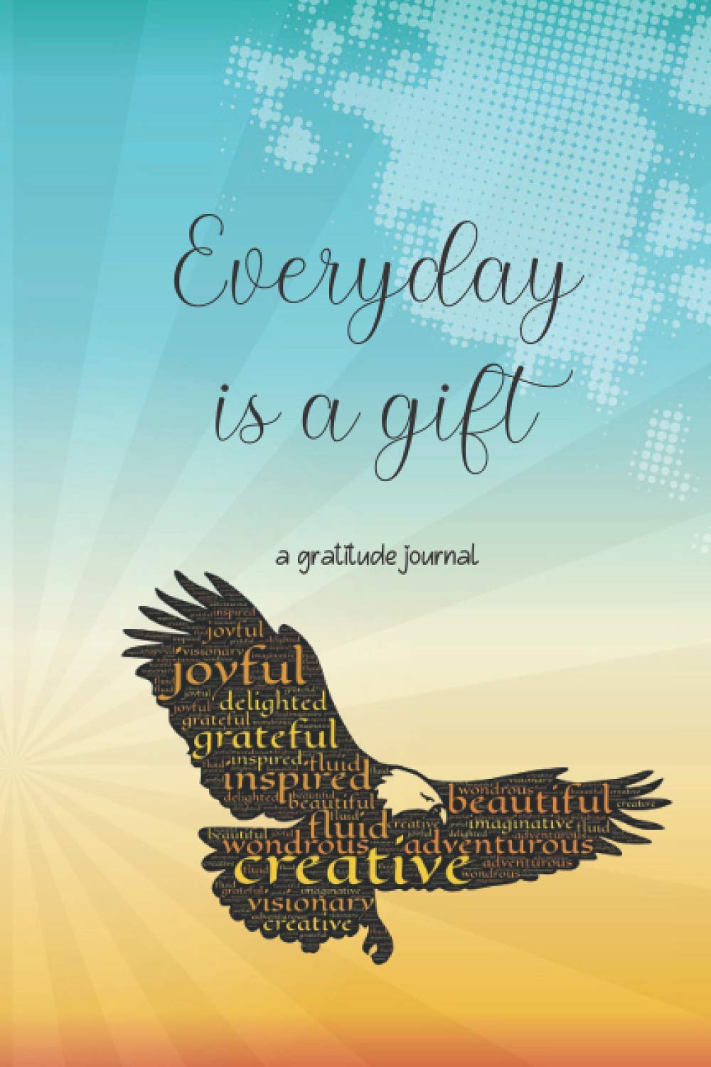 Everyday is a gift: Give Thanks, Practice Positivity, Find Joy - a gratitude journal