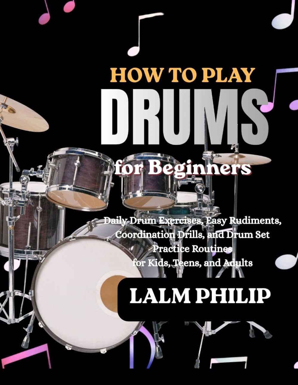 HOW TO PLAY DRUMS FOR BEGINNERS: Daily Drum Exercises, Easy Rudiments, Coordination Drills, and Drum Set Practice Routines for Kids, Teens, and Adults