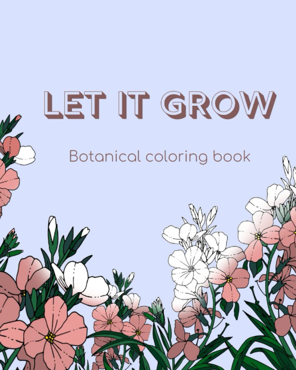 Let it grow: botanical coloring book for adults and teens with 50 beautiful floral designs