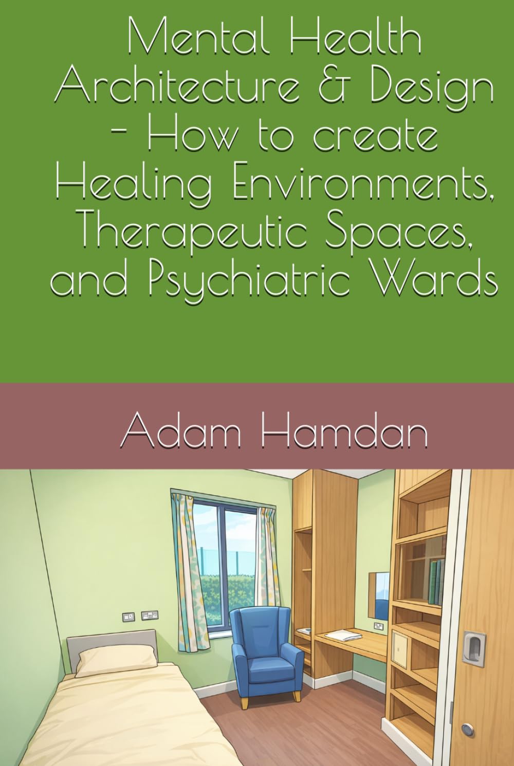 Mental Health Architecture & Design - How to create Healing Environments, Therapeutic Spaces, and Psychiatric Wards