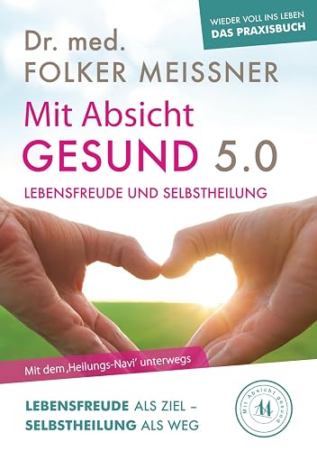 Mit Absicht gesund 5.0 - Lebensfreude und Selbstheilung: Lebensfreude als Ziel - Selbstheilung als Weg