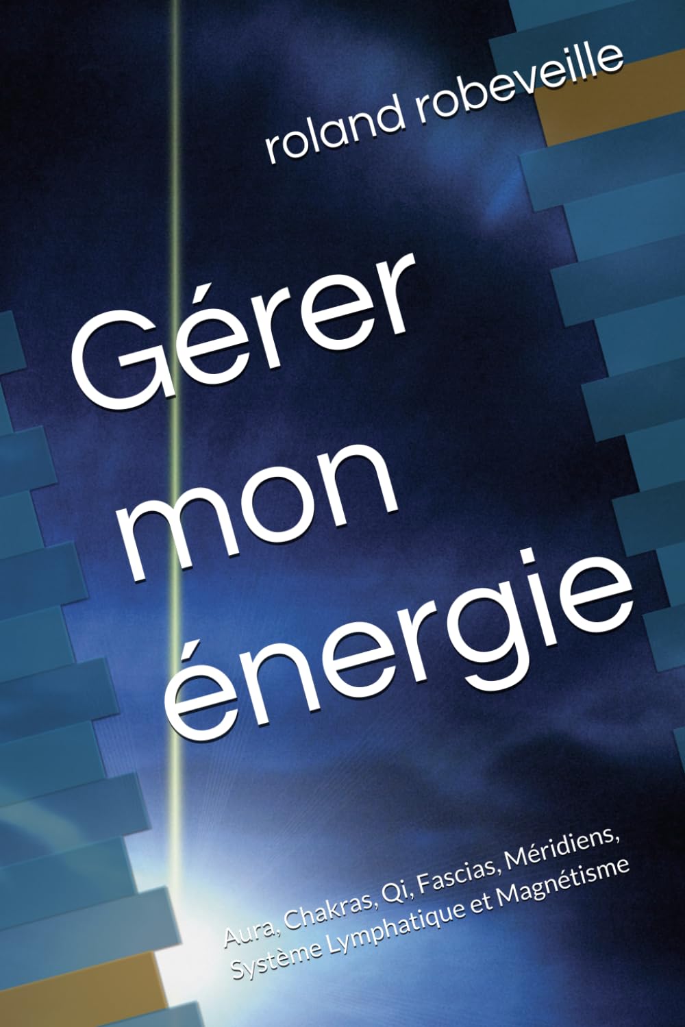 Gérer mon énergie: Aura, Chakras, Qi, Fascias, Méridiens, Système Lymphatique et Magnétisme