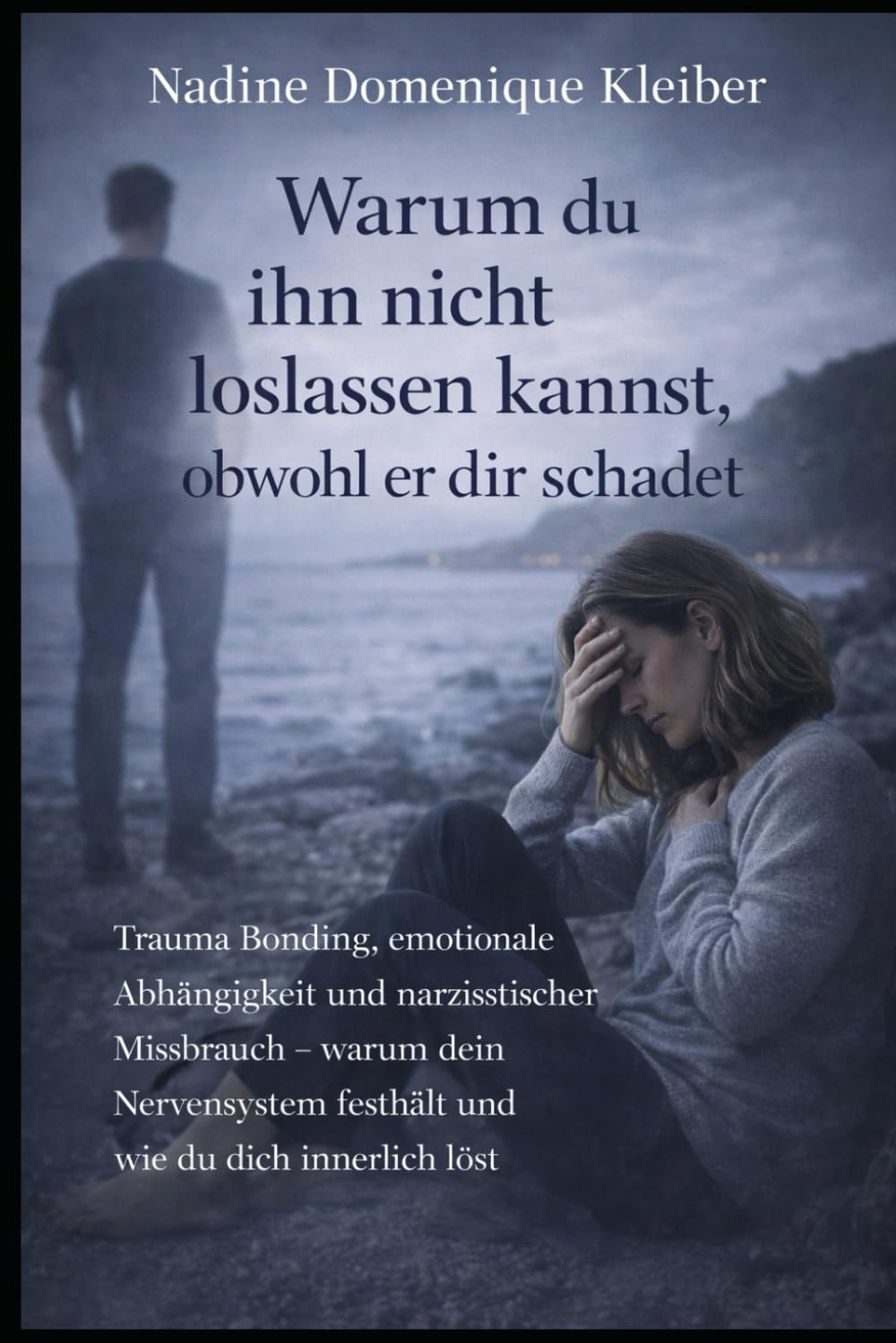 Warum du ihn nicht loslassen kannst, obwohl er dir schadet: Trauma Bonding, emotionale Abhängigkeit und narzisstischer Missbrauch - warum dein Nervensystem festhält und wie du dich innerlich löst