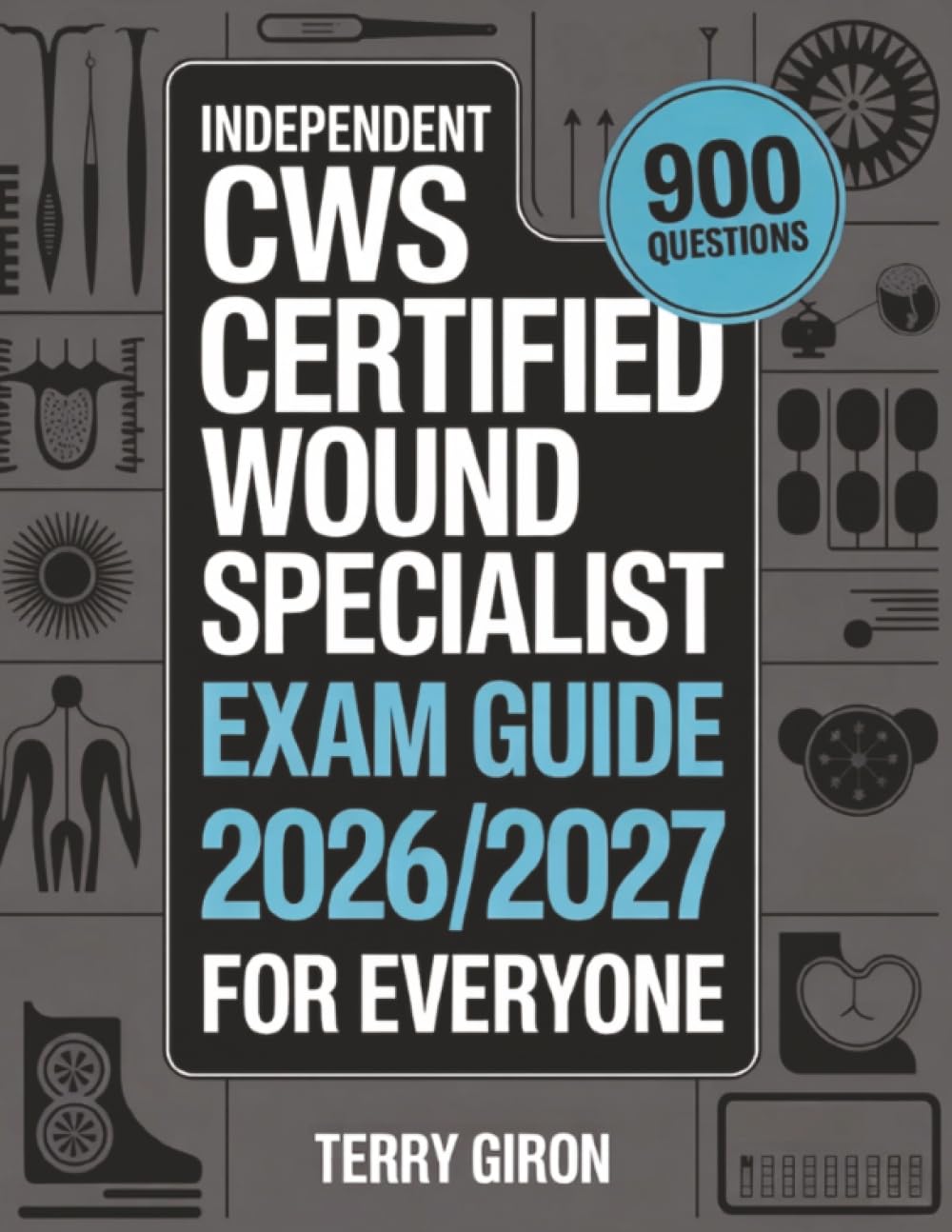 Independent CWS Exam Guide 2026/2027 for Everyone: Comprehensive Preparation for the Certified Wound Specialist Certification With 900 Practice Questions.