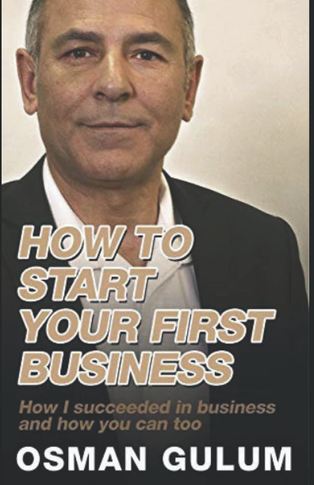 How to start your first business: How I succeeded in business and how you can too