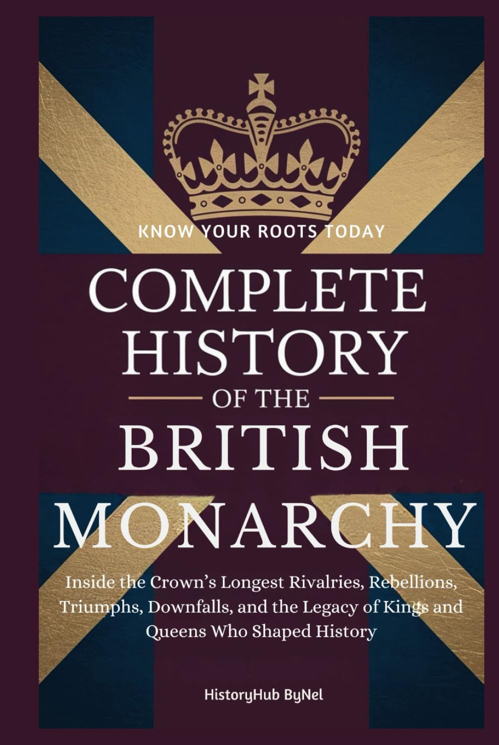 Complete History of The BRITISH MONARCHY: Know Your Roots Today: Inside the Crown’s Longest Rivalries, Rebellions, Triumphs, Downfalls, and the Legacy ... Who Shaped History (Collections of histories)