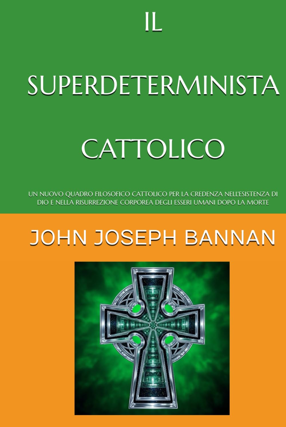 IL SUPERDETERMINISTA CATTOLICO: UN NUOVO QUADRO FILOSOFICO CATTOLICO PER LA CREDENZA NELL'ESISTENZA DI DIO E NELLA RISURREZIONE CORPOREA DEGLI ESSERI UMANI DOPO LA MORTE