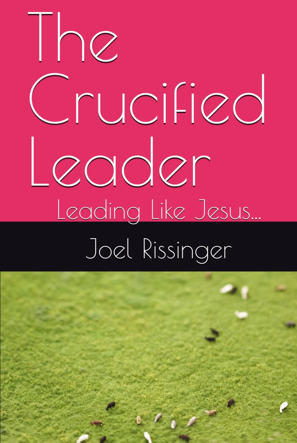 The Crucified Leader: Leading Like Jesus... (The Crucified Life Series)