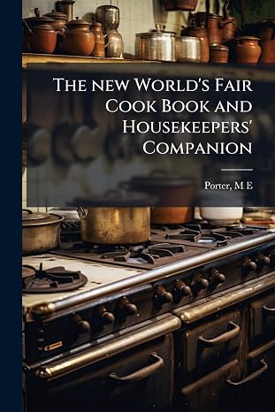 The جديد مطبوع عليه World 's Fair كوك كتاب و housekeepers 'الرفيق: من المكونات بعناية على استعداد ووصفات فقدان الوزن تم اختبار عمليا ً ا لجميع أنواع س