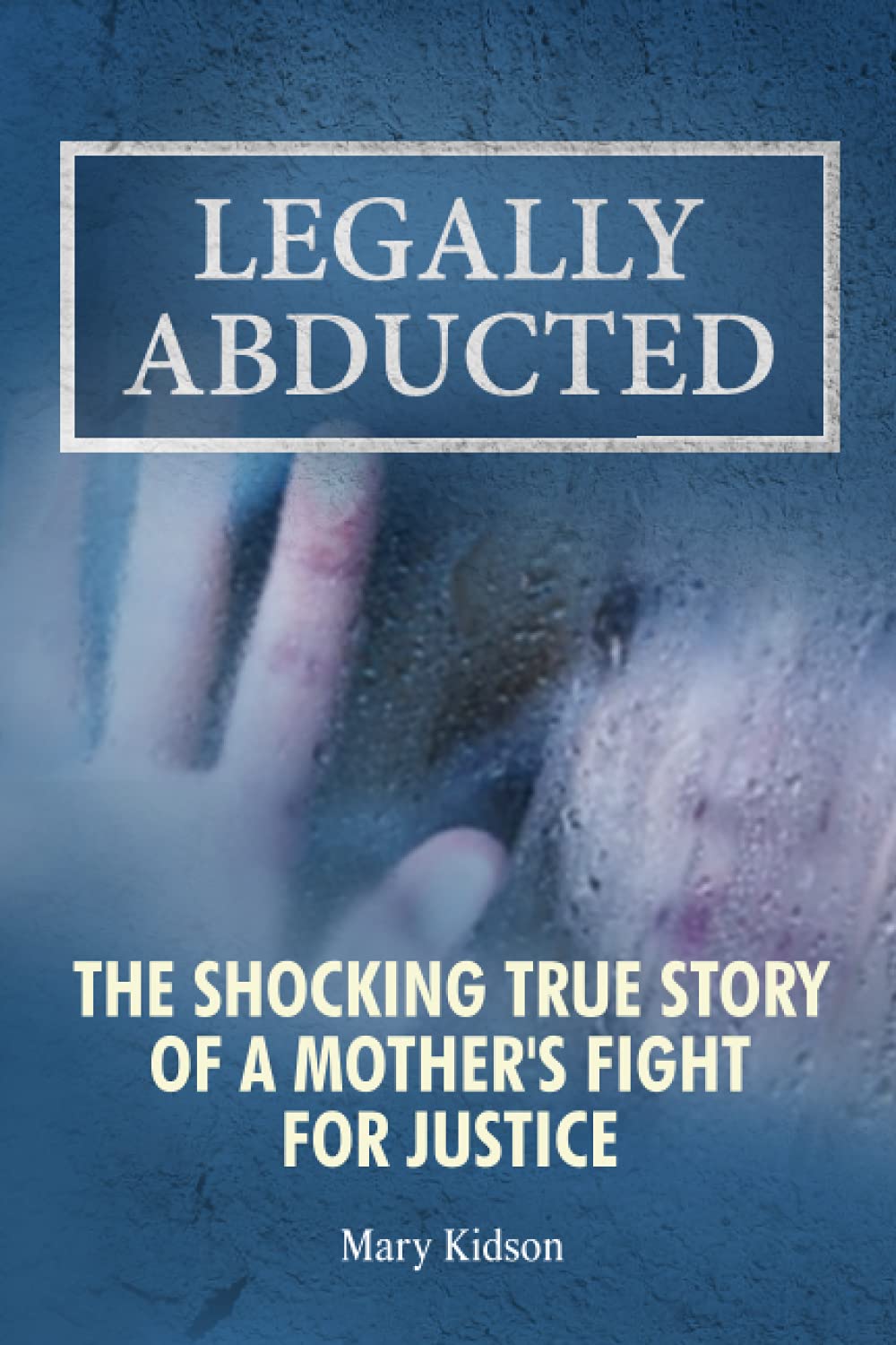 Legally Abducted: The shocking true story of a mother's fight for justice
