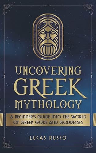 Uncovering Greek Mythology: A Beginner's Guide into the World of Greek Gods and Goddesses (Ancient History Books)