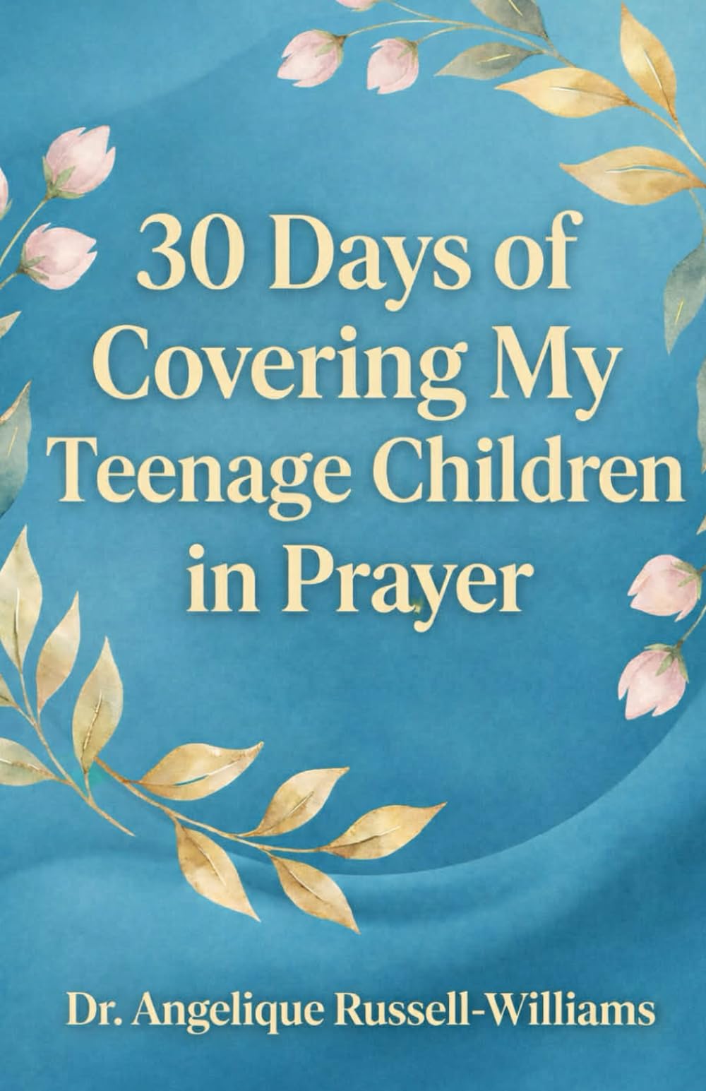 30 Days of Covering My Teenage Children in Prayer: A 30-Day Prayer Covering for Identity, Peace, Purpose & Protection
