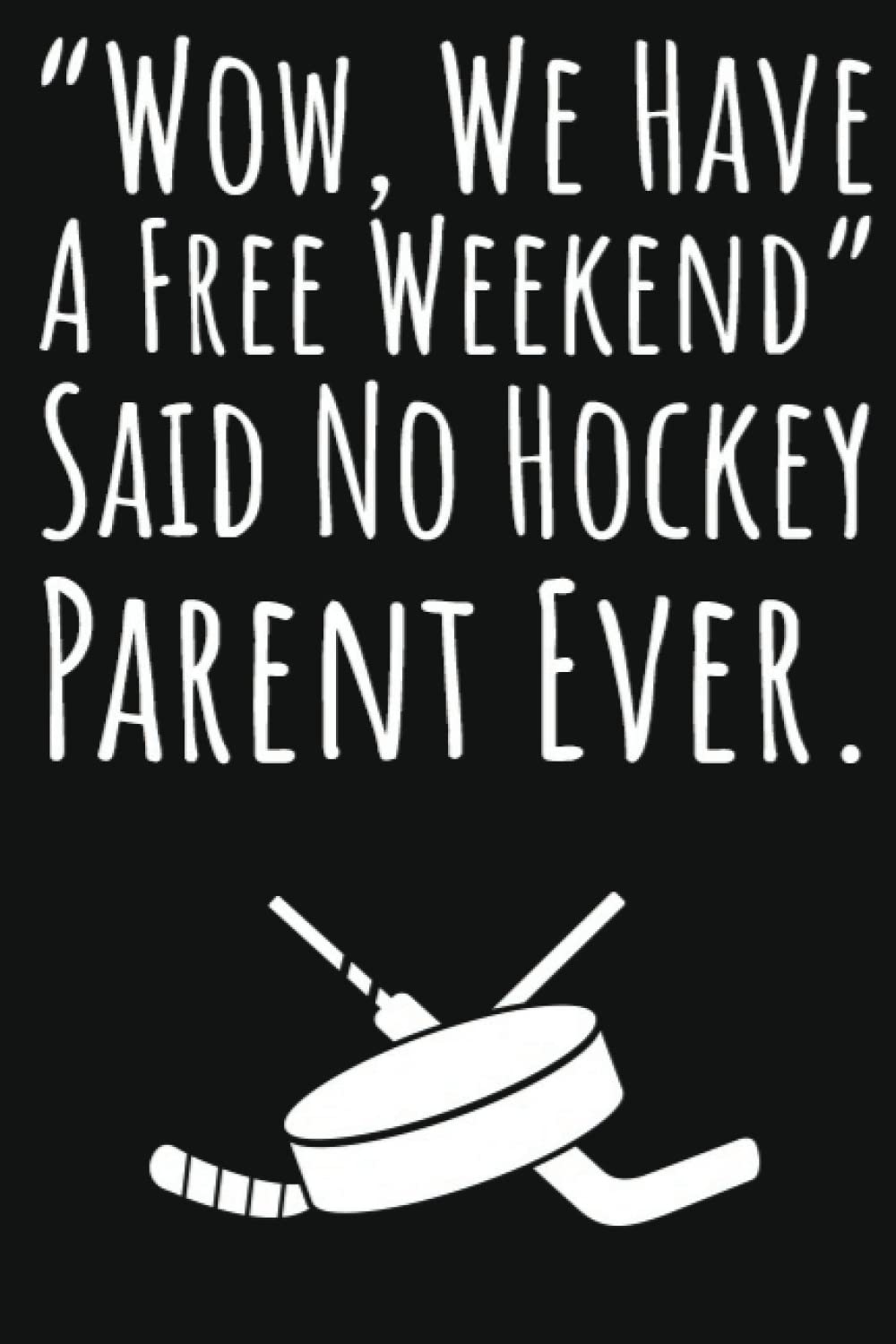 "Wow We Have A Free Weekend" Said No Hockey Parent Ever.: Hockey Dad Gifts, 6x9 Journal To Write In, 109 Pages