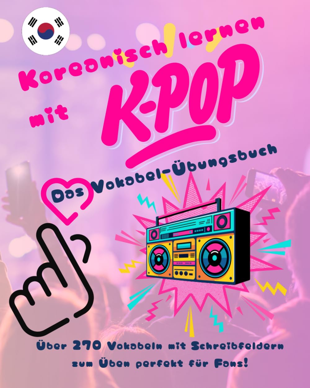 Koreanisch lernen mit K-Pop Das Vokabel-Übungsbuch: Über 270 Vokabeln mit Schreibfeldern zum Üben perfekt für Fans!