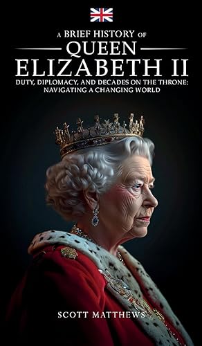 A Brief History of Queen Elizabeth II: Duty, Diplomacy, and Decades on the Throne: Navigating a Changing World (A Brief History On)