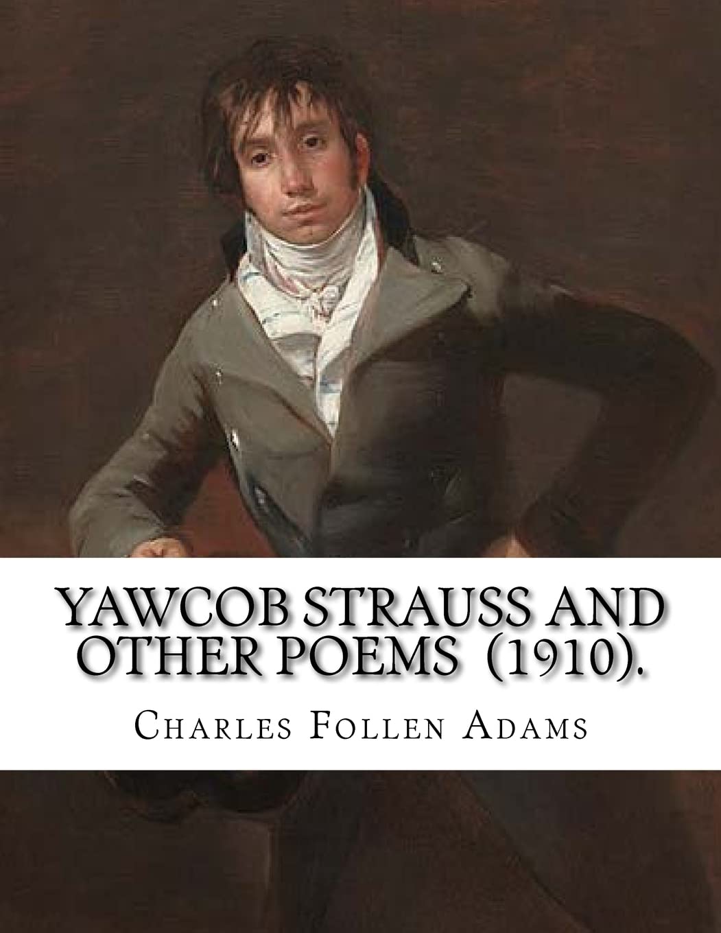 Yawcob Strauss and Other Poems (1910). By: Charles Follen Adams: Charles Follen Adams (21 April 1842 in Dorchester, Massachusetts – 8 March 1918) was an American poet.