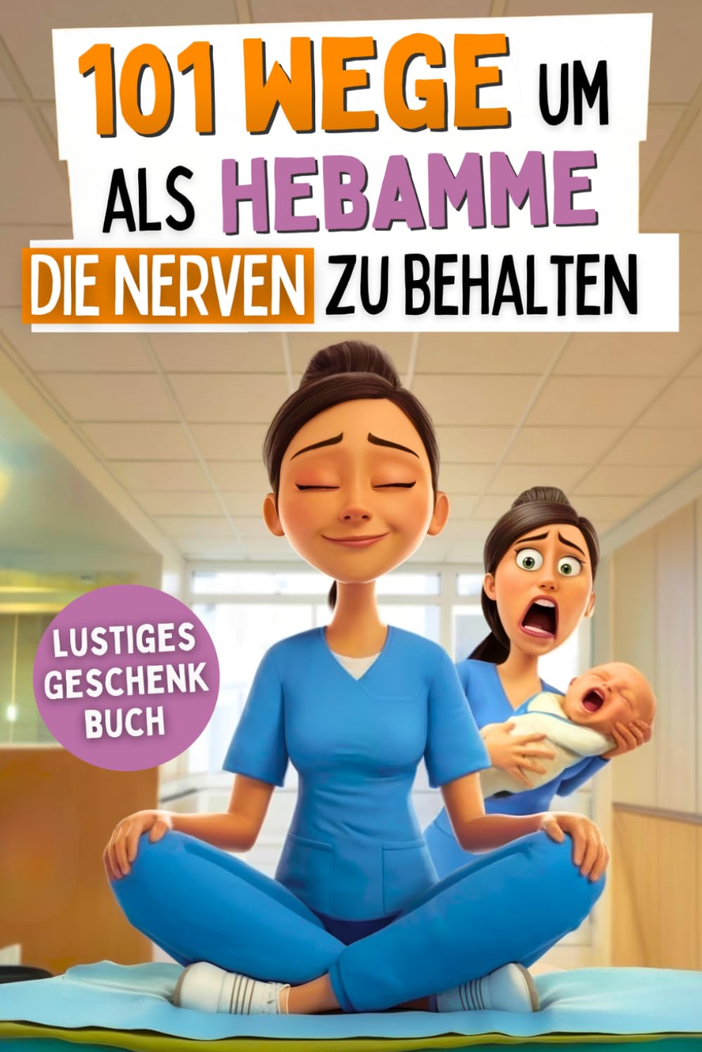 101 Wege um als Hebamme die Nerven zu behalten: Ein lustiges Dankeschön mit Überlebenstipps für eine Heldin im Kreißsaal-Chaos | das ideale Geschenkbuch für Hebammen