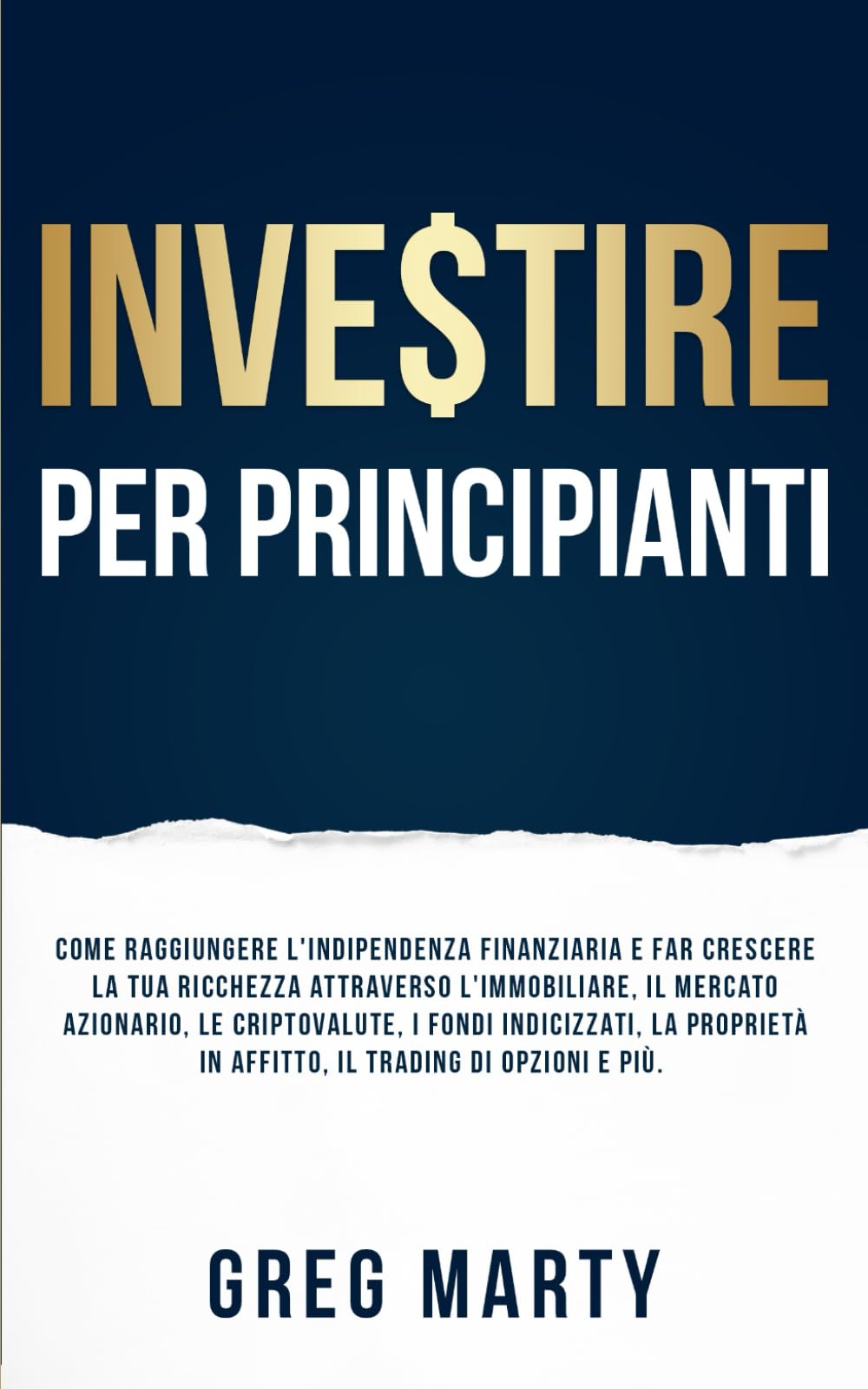 Investire per principianti: Come raggiungere l'indipendenza finanziaria e far crescere la tua ricchezza attraverso l'immobiliare, il mercato ... e Coltivare una Mentalità Milionaria)