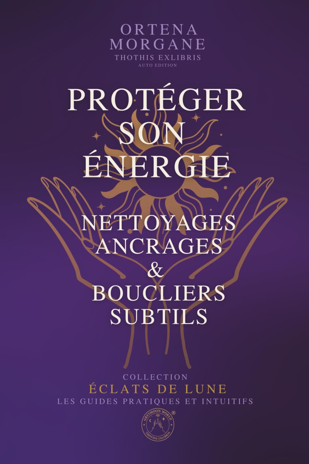 ÉCLATS DE LUNE – GRIMOIRE 3 : PROTÉGER SON ÉNERGIE – Nettoyages, Ancrages & Boucliers Subtils: Purification énergétique, ancrage, boucliers, nettoyage ... reconnecter à soi, à la Lune et à la Magie))