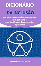 Dicionário da Inclusão dicas práticas para não ser preconceituoso com as pessoas com deficiência: Aprenda como conviver com pessoas com deficiência e os significados das expressões Capacitistas.